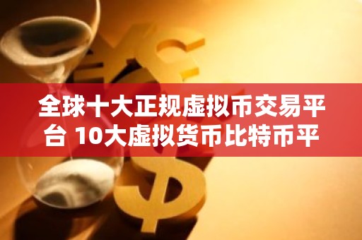 全球十大正规虚拟币交易平台 10大虚拟货币比特币平台排行榜