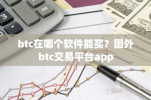 btc在哪个软件能买？国外btc交易平台app