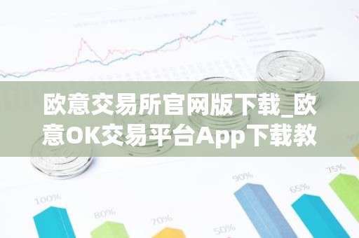 欧意交易所官网版下载_欧意OK交易平台App下载教程