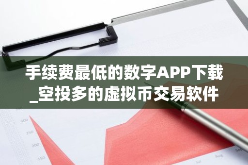 手续费最低的数字APP下载_空投多的虚拟币交易软件盘点
