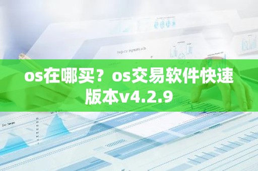 os在哪买？os交易软件快速版本v4.2.9