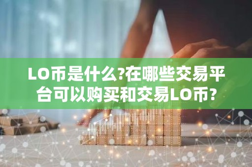 LO币是什么?在哪些交易平台可以购买和交易LO币?