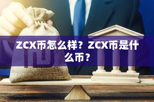 ZCX币怎么样？ZCX币是什么币？