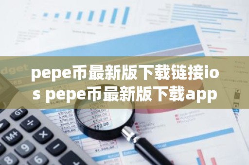 pepe币最新版下载链接ios pepe币最新版下载app