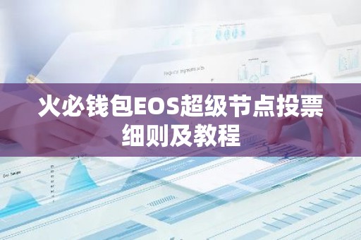 火必钱包EOS超级节点投票细则及教程
