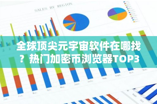 全球顶尖元宇宙软件在哪找？热门加密币浏览器TOP3