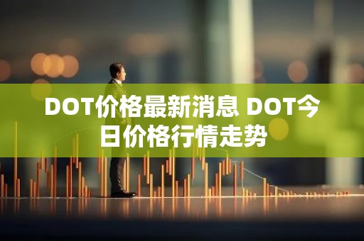 DOT价格最新消息 DOT今日价格行情走势