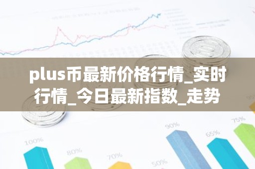 plus币最新价格行情_实时行情_今日最新指数_走势
