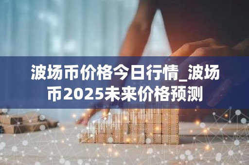 波场币价格今日行情_波场币2025未来价格预测