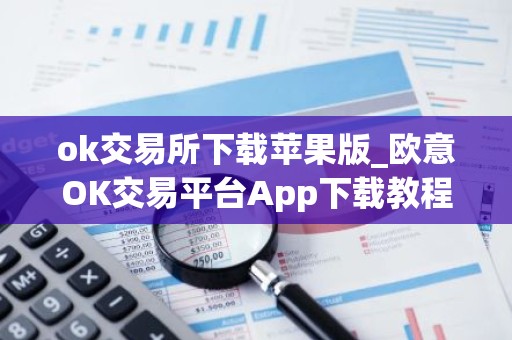 ok交易所下载苹果版_欧意OK交易平台App下载教程