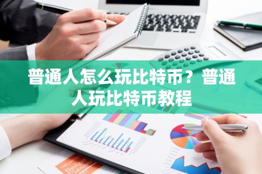 普通人怎么玩比特币？普通人玩比特币教程