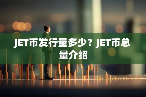 JET币发行量多少？JET币总量介绍