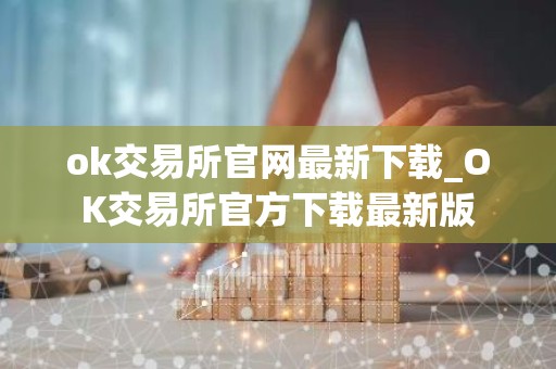 ok交易所官网最新下载_OK交易所官方下载最新版