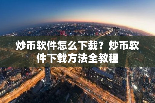 炒币软件怎么下载？炒币软件下载方法全教程