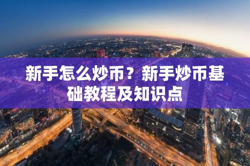 新手怎么炒币？新手炒币基础教程及知识点