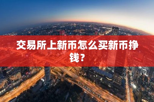 交易所上新币怎么买新币挣钱？