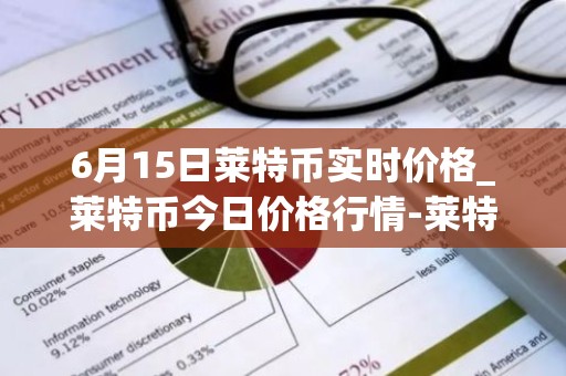 6月15日莱特币实时价格_莱特币今日价格行情-莱特币最新消息