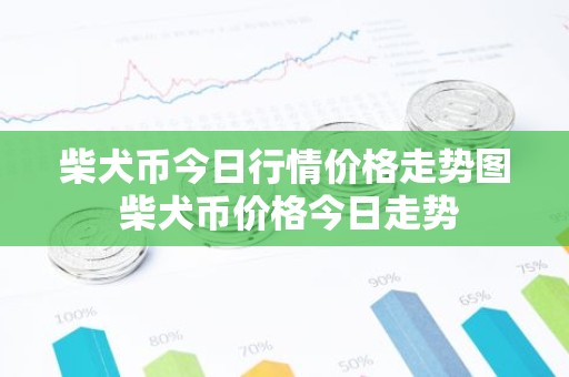 柴犬币今日行情价格走势图 柴犬币价格今日走势