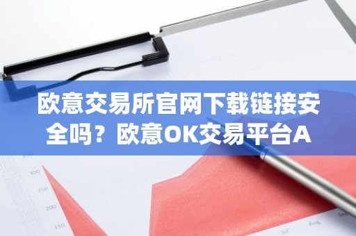 欧意交易所官网下载链接安全吗？欧意OK交易平台App下载教程