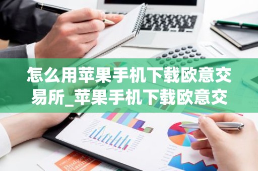 怎么用苹果手机下载欧意交易所_苹果手机下载欧意交易所指南