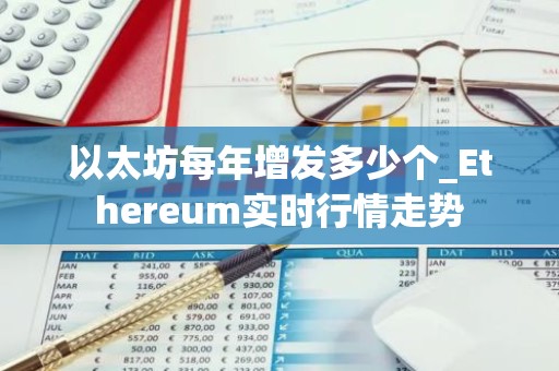 以太坊每年增发多少个_Ethereum实时行情走势