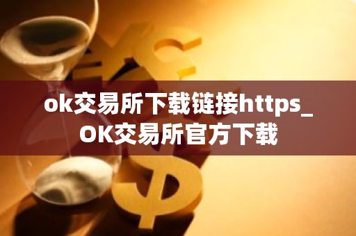 ok交易所下载链接https_OK交易所官方下载