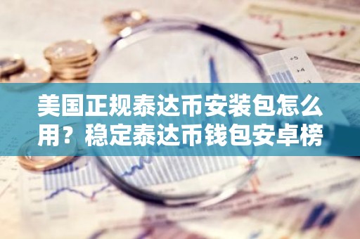 美国正规泰达币安装包怎么用？稳定泰达币钱包安卓榜单