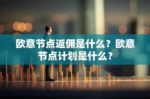 欧意节点返佣是什么？欧意节点计划是什么？