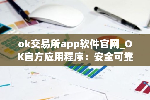 ok交易所app软件官网_OK官方应用程序：安全可靠的数字资产交易平台