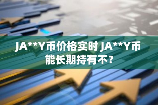JA**Y币价格实时 JA**Y币能长期持有不？
