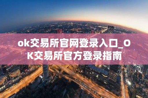 ok交易所官网登录入口_OK交易所官方登录指南