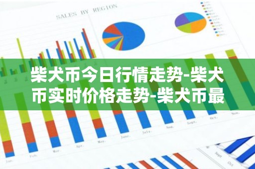 柴犬币今日行情走势-柴犬币实时价格走势-柴犬币最新价格