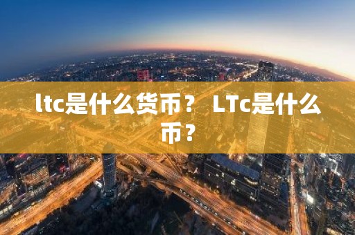 ltc是什么货币？ LTc是什么币？