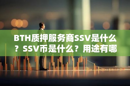 BTH质押服务商SSV是什么？SSV币是什么？用途有哪些？