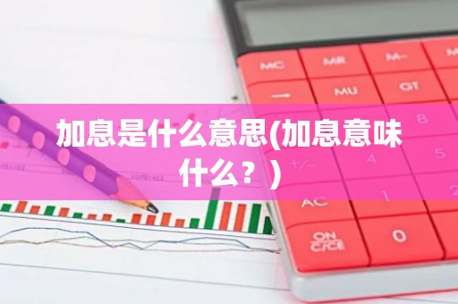 加息是什么意思(加息意味什么？)