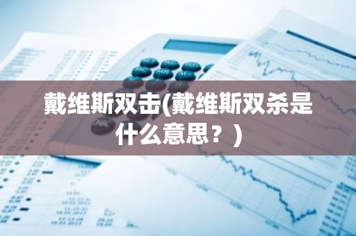 戴维斯双击(戴维斯双杀是什么意思？)