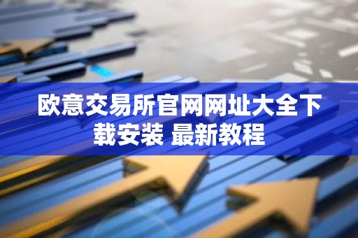 欧意交易所官网网址大全下载安装 最新教程