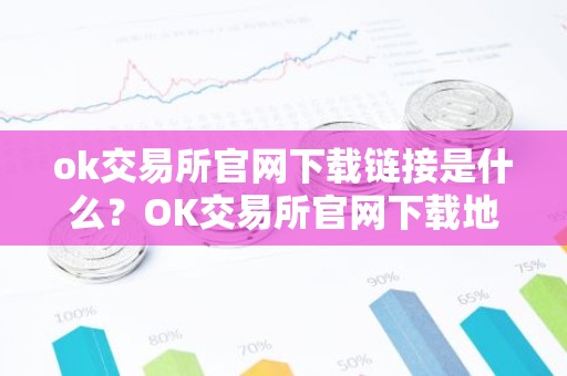 ok交易所官网下载链接是什么？OK交易所官网下载地址