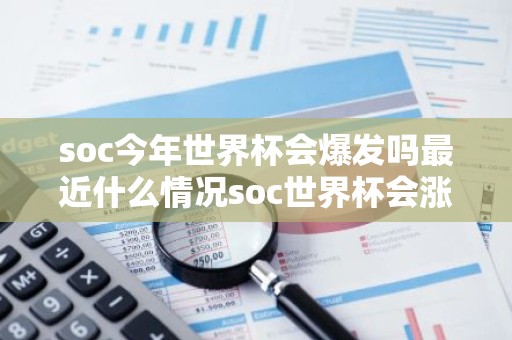 soc今年世界杯会爆发吗最近什么情况soc世界杯会涨吗简介