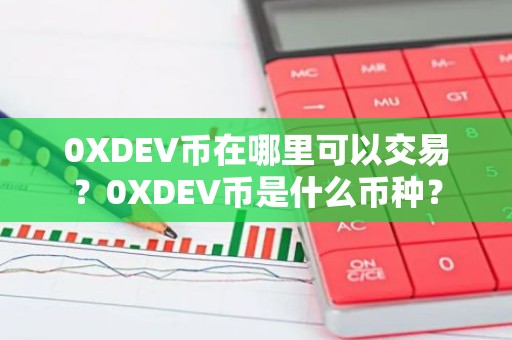 0XDEV币在哪里可以交易？0XDEV币是什么币种？