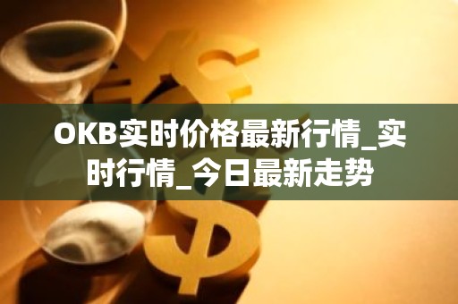 OKB实时价格最新行情_实时行情_今日最新走势