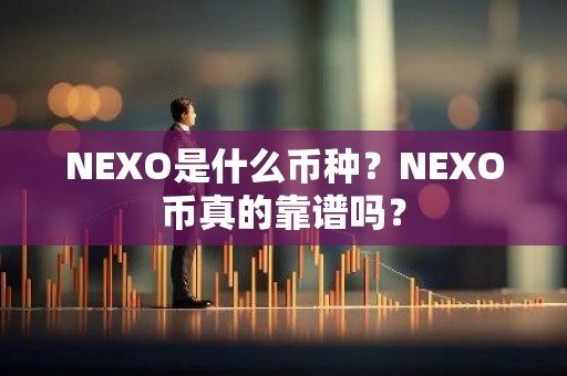 NEXO是什么币种？NEXO币真的靠谱吗？