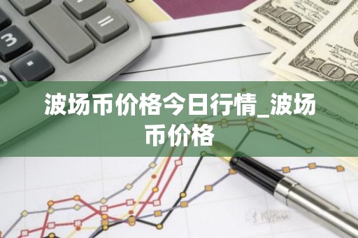 波场币价格今日行情_波场币价格