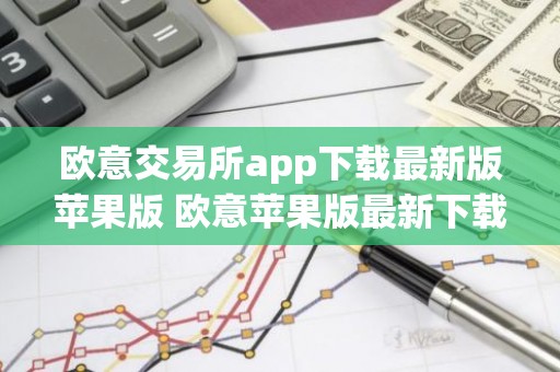 欧意交易所app下载最新版苹果版 欧意苹果版最新下载