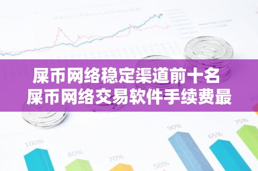 屎币网络稳定渠道前十名 屎币网络交易软件手续费最低的大全