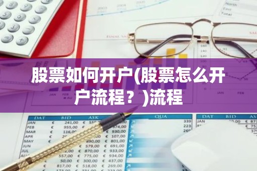 股票如何开户(股票怎么开户流程？)流程