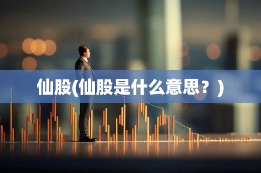 仙股(仙股是什么意思？)