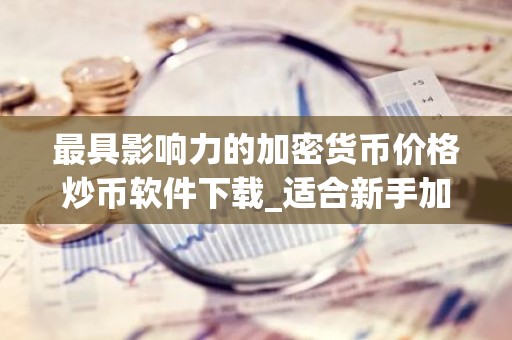 最具影响力的加密货币价格炒币软件下载_适合新手加密货币价格炒币浏览器iOS榜单