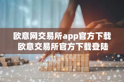 欧意网交易所app官方下载 欧意交易所官方下载登陆教程最新