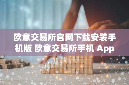 欧意交易所官网下载安装手机版 欧意交易所手机 App 下载与安装